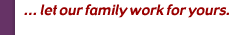 ...let our family work for yours.